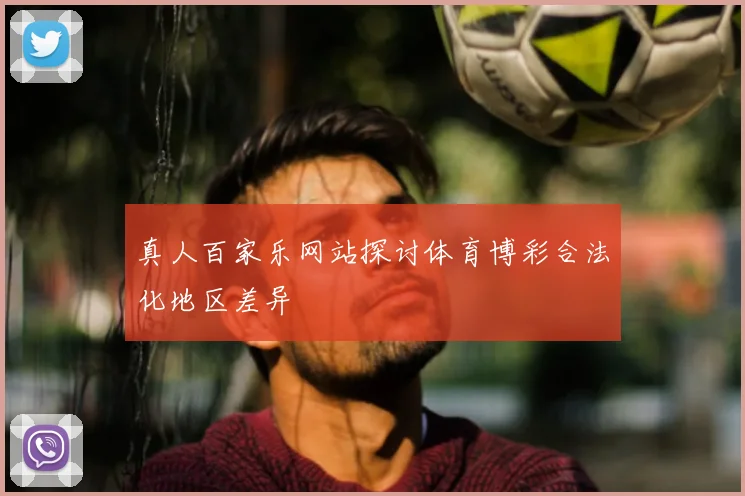 真人百家乐网站探讨体育博彩合法化地区差异
