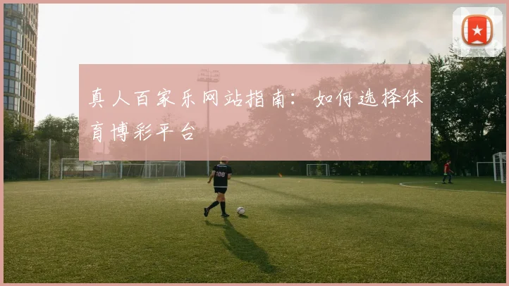 真人百家乐网站指南：如何选择体育博彩平台